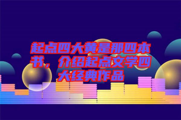 起點四大黃是那四本書,介紹起點文學(xué)四大經(jīng)典作品
