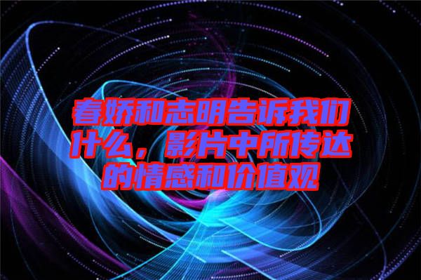 春嬌和志明告訴我們什么，影片中所傳達的情感和價值觀
