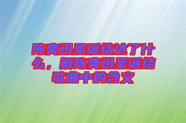 陳奕迅圣誕結達了什么,解陳奕迅圣誕結歌曲中的含義