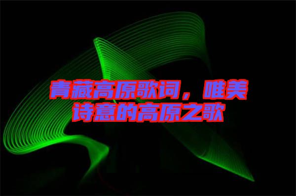 青藏高原歌詞，唯美詩意的高原之歌