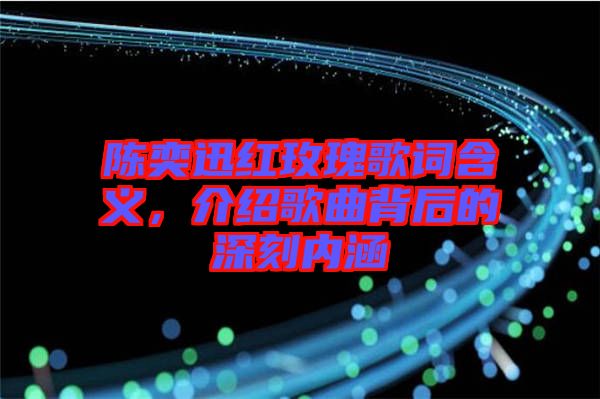 陳奕迅紅玫瑰歌詞含義,介紹歌曲背后的深刻內涵