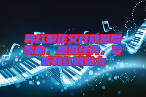 韓紅梨花又開放原唱歌曲，重溫經典，聆聽韓紅的魅力