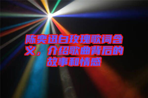 陳奕迅白玫瑰歌詞含義,介紹歌曲背后的故事和情感