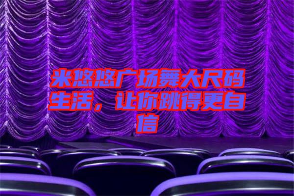 米悠悠廣場(chǎng)舞大尺碼生活,讓你跳得更自信