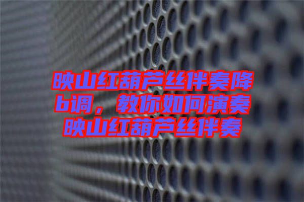 映山紅葫蘆絲伴奏降b調,教你如何演奏映山紅葫蘆絲伴奏