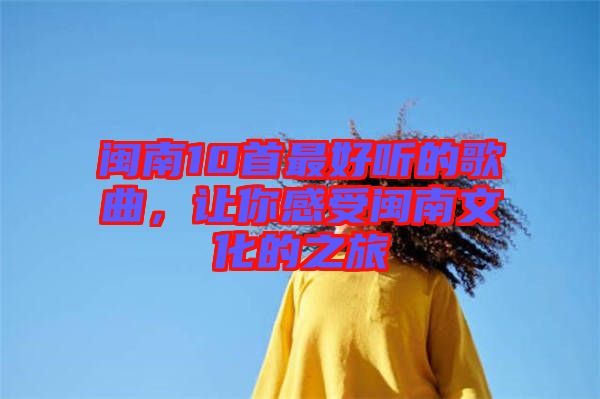 閩南10首最好聽的歌曲，讓你感受閩南文化的之旅