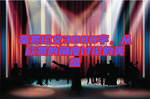 鑒賞論文3000字，從欣賞的角度討論的美感