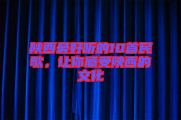 陜西最好聽的10首民歌，讓你感受陜西的文化