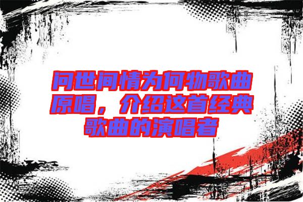 問(wèn)世間情為何物歌曲原唱,介紹這首經(jīng)典歌曲的演唱者