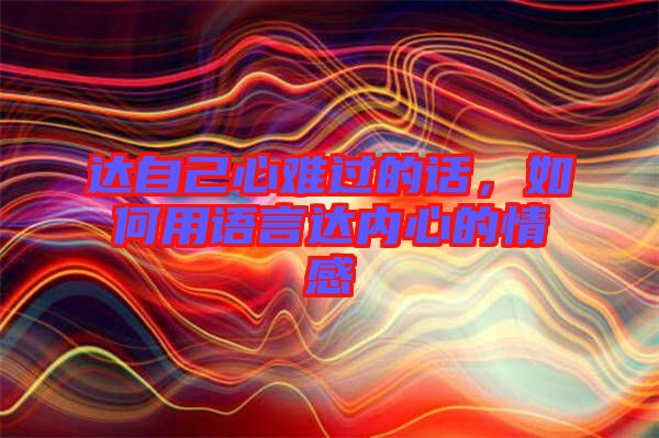 達(dá)自己心難過(guò)的話,如何用語(yǔ)言達(dá)內(nèi)心的情感