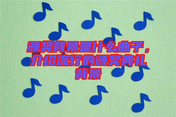 頒獎背景是什么曲子,介紹流行的頒獎典禮背景