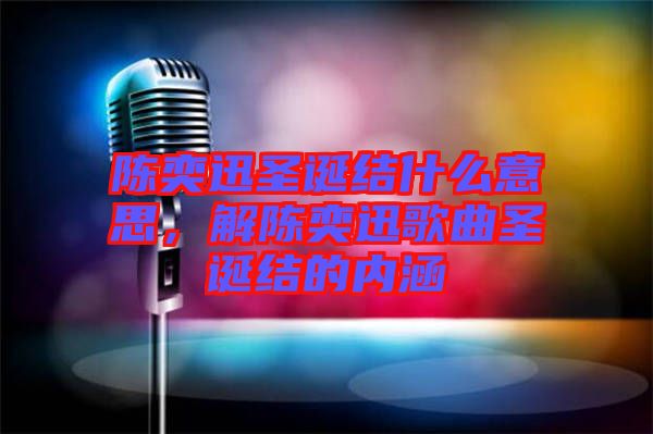 陳奕迅圣誕結什么意思,解陳奕迅歌曲圣誕結的內涵