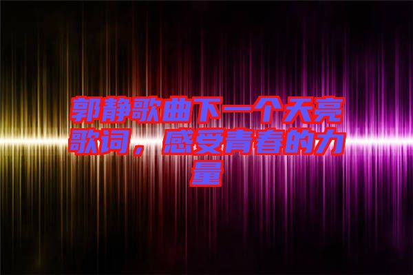 郭靜歌曲下一個天亮歌詞,感受青春的力量