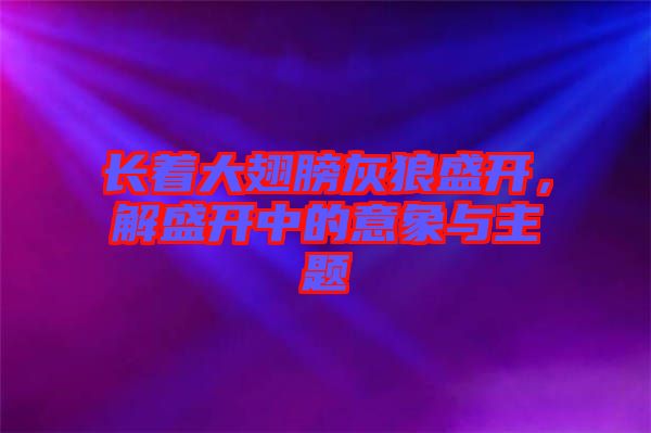 長著大翅膀灰狼盛開,解盛開中的意象與主題