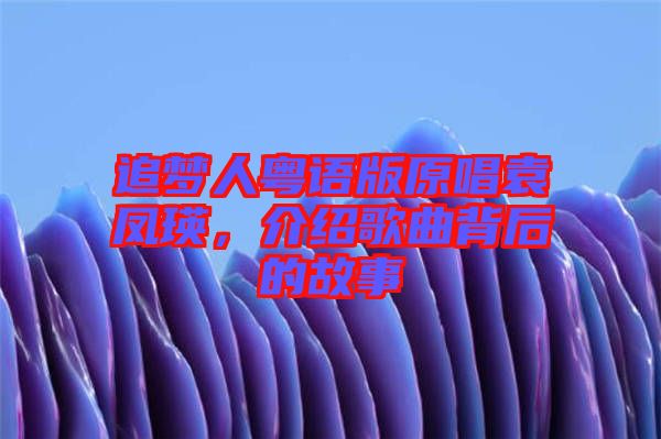 追夢人粵語版原唱袁鳳瑛,介紹歌曲背后的故事