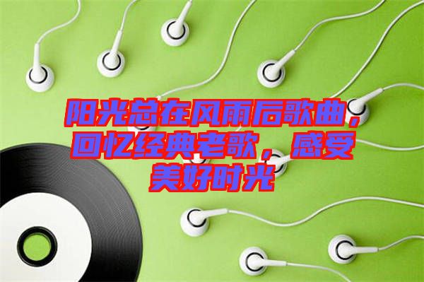 陽光總在風雨后歌曲,回憶經(jīng)典老歌,感受美好時光