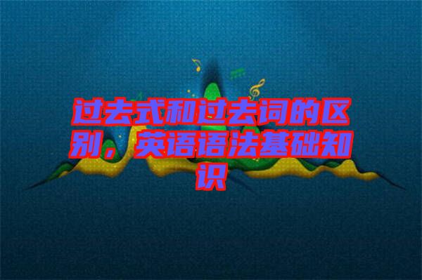 過去式和過去詞的區(qū)別,英語語法基礎(chǔ)知識(shí)
