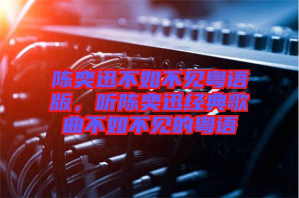 陳奕迅不如不見粵語(yǔ)版，聽陳奕迅經(jīng)典歌曲不如不見的粵語(yǔ)