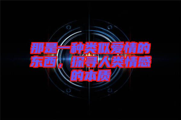 那是一種類似愛情的東西，探尋人類情感的本質