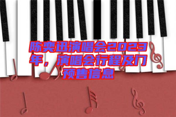 陳奕迅演唱會2023年,演唱會行程及門預(yù)售信息