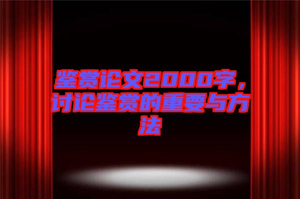 鑒賞論文2000字，討論鑒賞的重要與方法