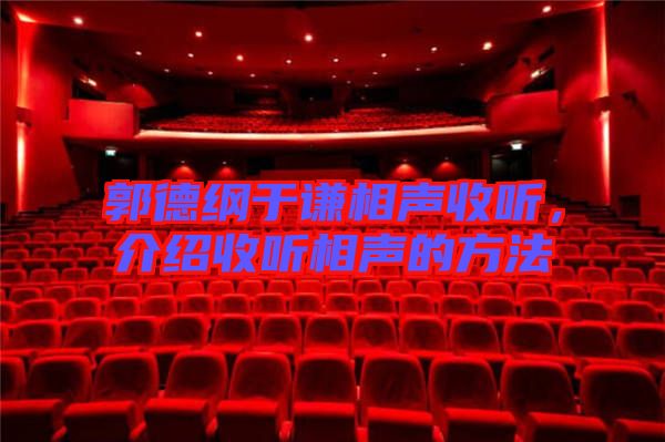 郭德綱于謙相聲收聽,介紹收聽相聲的方法