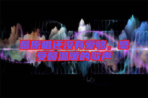 馨原唱還沒有愛夠,感受馨溫暖的歌聲