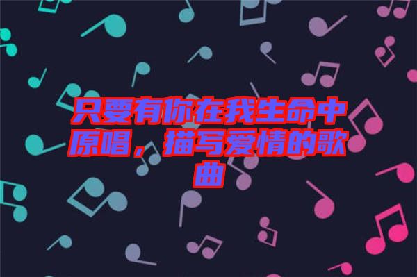 只要有你在我生命中原唱，描寫愛情的歌曲
