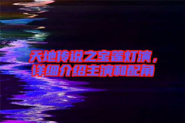 天地傳說之寶蓮燈演,詳細介紹主演和配角