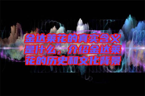 金達萊花的真實含義是什么,介紹金達萊花的歷史和文化背景