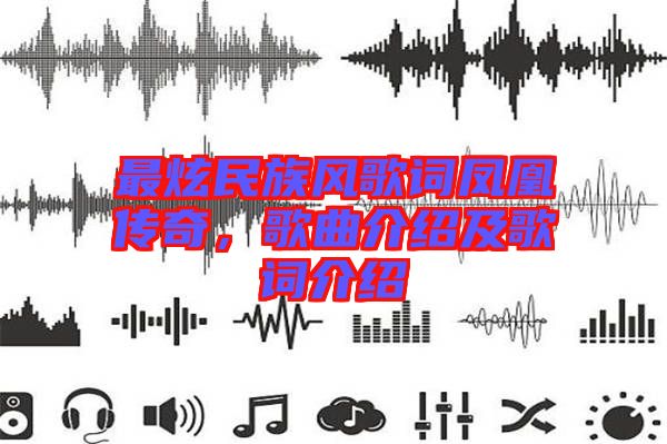 最炫民族風(fēng)歌詞鳳凰傳奇,歌曲介紹及歌詞介紹