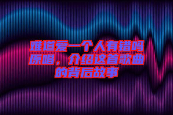 難道愛(ài)一個(gè)人有錯(cuò)嗎原唱，介紹這首歌曲的背后故事